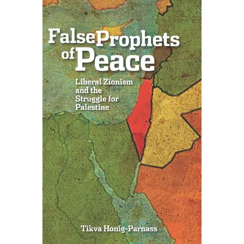 False Prophets of Peace: Liberal Zionism and the Struggle for Palestine