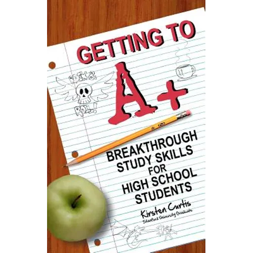Getting to A +: Breakthrough Study Skills for High School Students