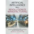 Artificial Intelligence WILL Revolutionize Manufacturing: Manufacturers embracing AI will replace manufacturers that don't - which side of the coin do