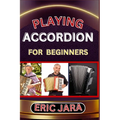Playing Accordion Beginners: Complete Procedural Melody Guide To Understand, Learn And Master How To Play Acordion Like A Pro Even With No Former Expe