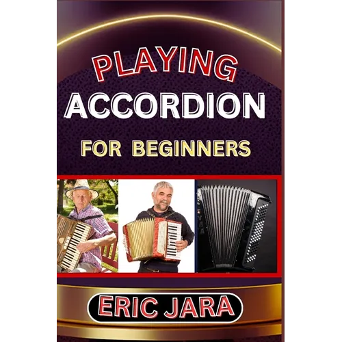 Playing Accordion Beginners: Complete Procedural Melody Guide To Understand, Learn And Master How To Play Acordion Like A Pro Even With No Former Expe