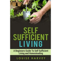 Self Sufficient Living: A Beginners Guide To Self Sufficient Living and Homesteading