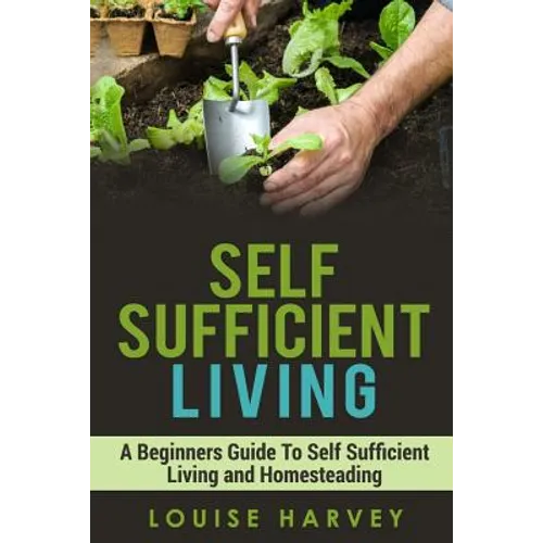 Self Sufficient Living: A Beginners Guide To Self Sufficient Living and Homesteading