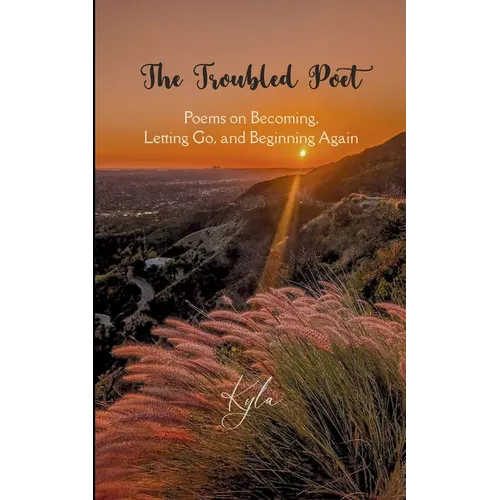 The Troubled Poet Poems on Becoming, Letting Go, and Beginning Again