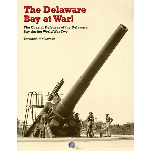 The Delaware Bay at War!: The Coastal Defenses of the Delaware Bay during World War Two