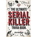 The Ultimate Serial Killer Trivia Book: A Collection Of Fascinating Facts And Disturbing Details About Infamous Serial Killers And Their Horrific Crim