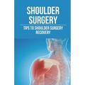 Shoulder Surgery: Tips To Shoulder Surgery Recovery: Find Shoulder Surgery Recovery Time