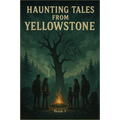 Haunting Tales from Yellowstone: A Chilling Dual-Family Horror Set in America's Most Mysterious National Park (The Yellowstone Horrors: Part 1)