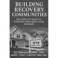 Building Recovery Communities: The Complete Guide to Starting Your Sober Living Business