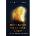 How to Exercise Hope in a World of Despair: A Life Where Hope Always Shines Through