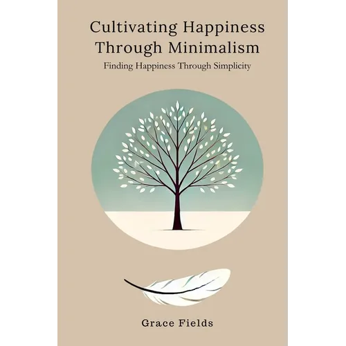 Cultivating Happiness Through Minimalism: Finding Happiness Through Simplicity