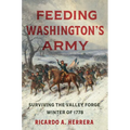 Feeding Washington's Army: Surviving the Valley Forge Winter of 1778