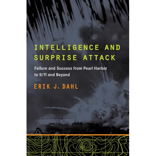 Intelligence and Surprise Attack: Failure and Success from Pearl Harbor to 9/11 and Beyond