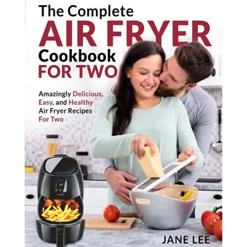 Air Fryer Cookbook for Two: The Complete Air Fryer Cookbook - Amazingly Delicious, Easy, and Healthy Air Fryer Recipes for Two