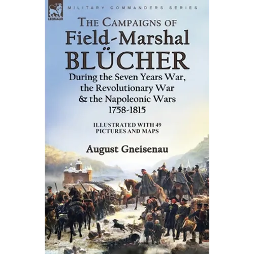 The Campaigns of Field-Marshal Blücher During the Seven Years War, the Revolutionary War and the Napoleonic Wars, 1758-1815