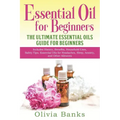 Essential Oil for Beginners: The Ultimate Essential Oils Guide for Beginners: Includes History, Benefits, Household Uses, Safety Tips, Essential Oils