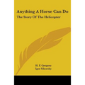 Anything A Horse Can Do: The Story Of The Helicopter