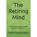 The Retiring Mind: How to Make the Psychological Transition to Retirement