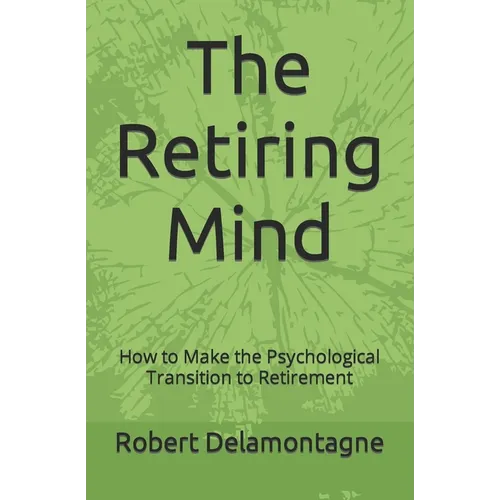 The Retiring Mind: How to Make the Psychological Transition to Retirement