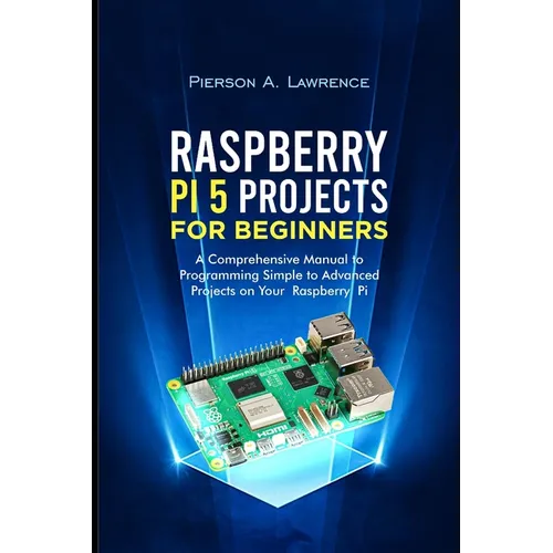 Raspberry pi5 Projects for Beginners: A Comprehensive Manual to Programming Simple to Advanced Projects on your Raspberry pi