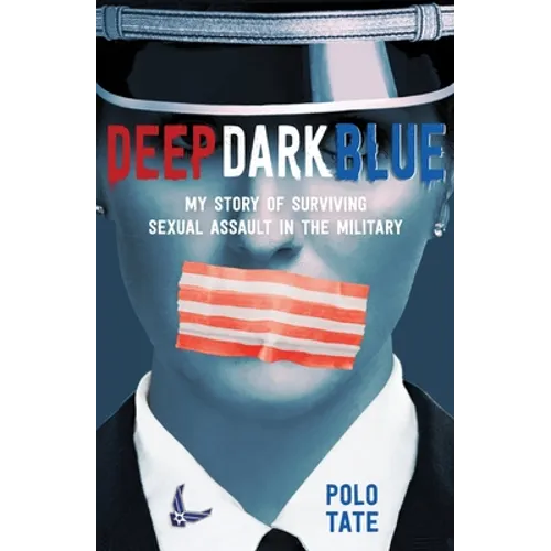 Deep Dark Blue: My Story of Surviving Sexual Assault in the Military
