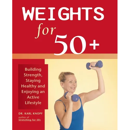 Weights for 50+: Building Strength, Staying Healthy and Enjoying an Active Lifestyle