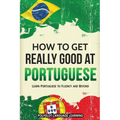 How to Get Really Good at Portuguese: Learn Portuguese to Fluency and Beyond