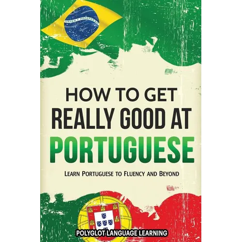 How to Get Really Good at Portuguese: Learn Portuguese to Fluency and Beyond