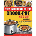 The 5-Ingredient or Less Keto Diet Crock Pot Cookbook: 120 Easy, Fast and Tasty Low Carb Ketogenic Diet Slow Cooker Recipes to Lose Weight Tremendousl
