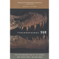 Tyrannosaurus Sue: The Extraordinary Saga of Largest, Most Fought Over T. Rex Ever Found