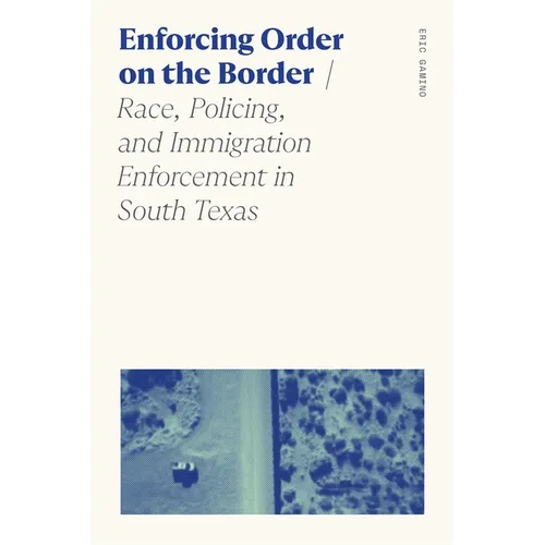 Enforcing Order on the Border: Race, Policing, and Immigration Enforcement in South Texas