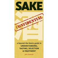 Sake Confidential: A Beyond-the-Basics Guide to Understanding, Tasting, Selection, and Enjoyment