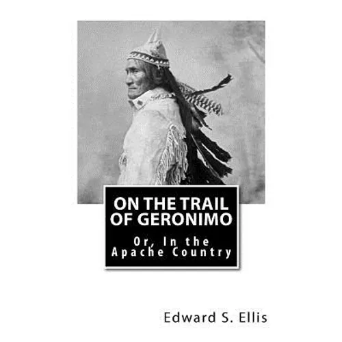 On the Trail of Geronimo: Or, In the Apache Country