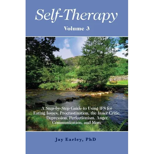Self-Therapy, Vol. 3: A Step-by-Step Guide to Using IFS for Eating Issues, Procrastination, the Inner Critic, Depression, Perfectionism, Ang