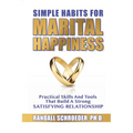Simple Habits for Marital Happiness: Practical Skills and Tools That Build a Strong Satisfying Relationship
