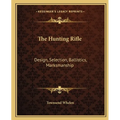 The Hunting Rifle: Design, Selection, Ballistics, Marksmanship