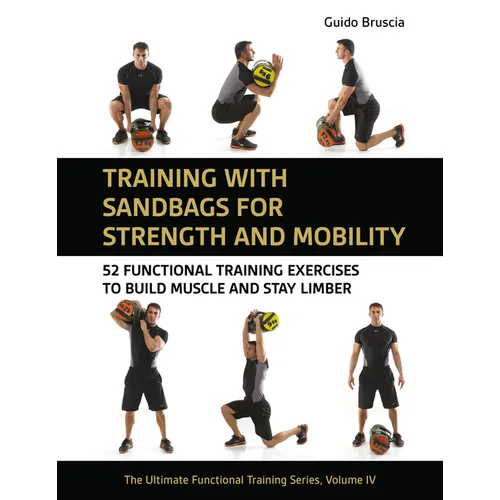 Training with Sandbags for Strength and Mobility: 52 Functional Training Exercises to Build Muscle and Stay Limber
