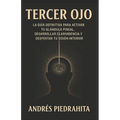 Tercer Ojo: La Guía Definitiva Para Activar Tu Glándula Pineal, Desarrollar Clarividencia Y Despertar Tu Visión Interior