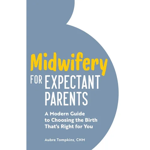 Midwifery for Expectant Parents: A Modern Guide to Choosing the Birth That's Right for You