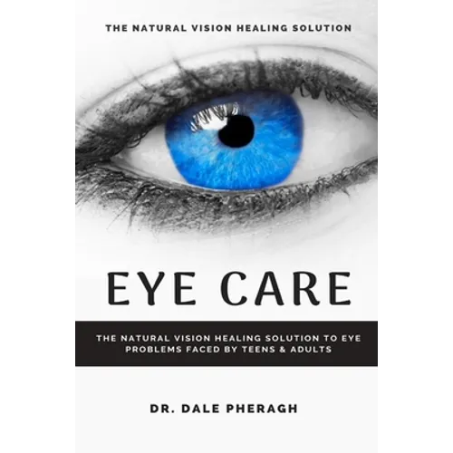 Eye Care: The Natural Vision Healing Solution to Eye Problems Faced by Teens & Adults