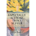 Especially to Those Who Suffer: A Memoir of Truths and Miracles