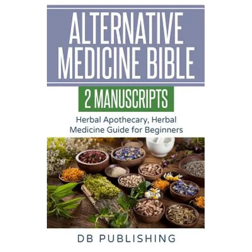 Alternative Medicine Bible: 2 Manuscripts - Herbal Apothecary, Herbal Medicine Guide for Beginners