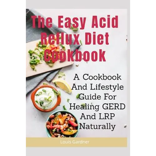 The Easy Acid Reflux Cookbook: A Cookbook And Lifestyle Guide For Healing GERD And LRP Naturally