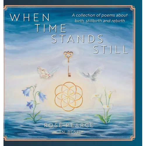 When Time Stands Still: A collection of poems about birth, stillbirth and rebirth