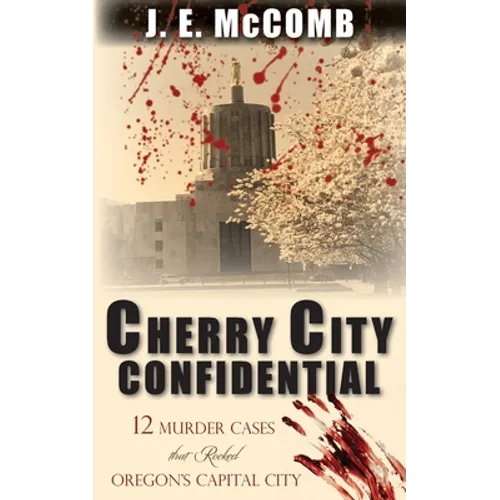 Cherry City Confidential: 12 Murder Cases that Rocked Oregon's Capital City