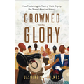 Crowned with Glory: How Proclaiming the Truth of Black Dignity Has Shaped American History