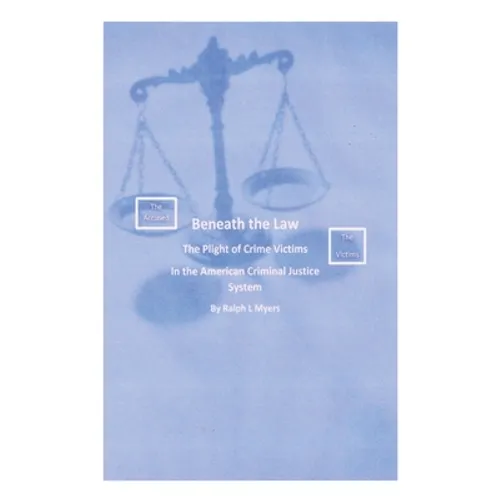 Beneath the Law: The Plight of Crime Victims in the American Criminal Justice System