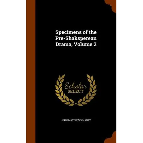 Specimens of the Pre-Shaksperean Drama, Volume 2