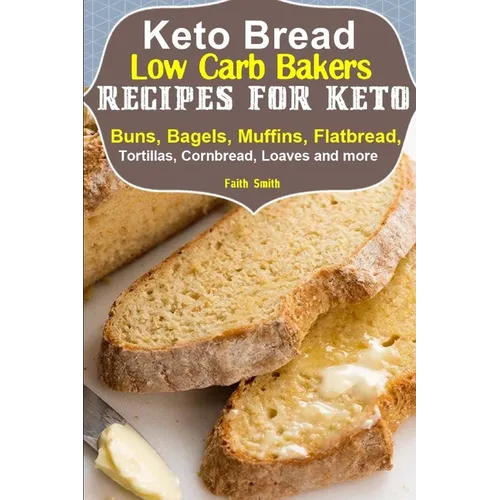Keto Bread: Low-Carb Bakers Recipes for Keto Buns, Bagels, Muffins, Flatbread, Tortillas, Cornbread, Loaves and more