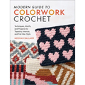 Modern Guide to Colorwork Crochet: Techniques, Motifs and Projects for Tapestry, Intarsia and Fair Isle-Style